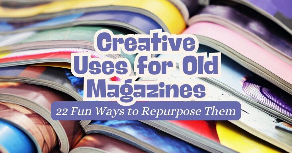 Creative Uses for Old Magazines: 22 Fun Ways to Repurpose Them